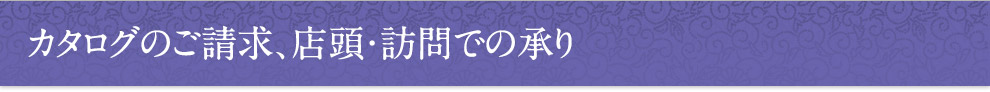 カタログのご請求、店頭・訪問での承り