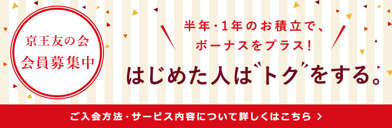 京王友の会 会員募集中 半年・1年のお積立で、ボーナスをプラス！はじめた人はトクをする。 ご入会方法・サービス内容について詳しくはこちら