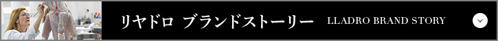 リヤドロ ブランドストーリー LLADRO BRAND STORY