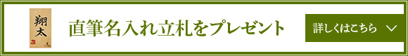 直筆名入れ立て札をプレゼント / 詳しくはこちら