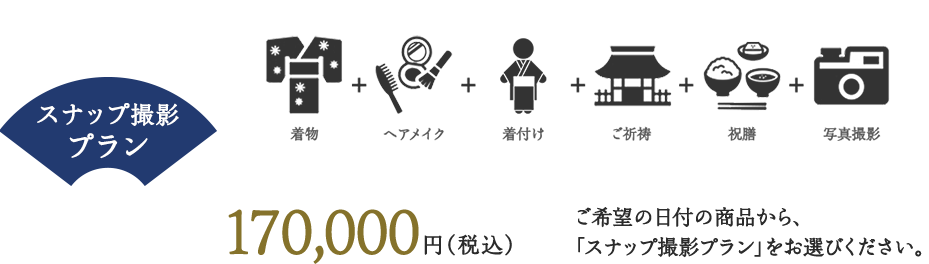 スナップ撮影プラン 着物＋ヘアメイク＋着付け＋御祈祷＋祝膳＋写真撮影 170,000円（税込）ご希望の日付の商品から、「スナップ撮影プラン」をお選びください。