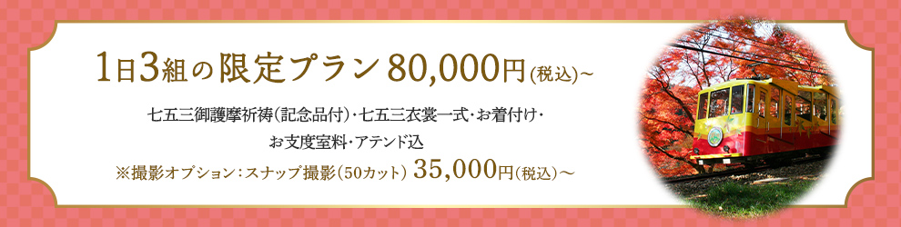 1日3組の限定プラン80,000円（税込）～ 七五三御護摩祈祷（記念品付）・七五三衣裳一式・お着付け・お支度室料・アテンド込 ※撮影オプション：スナップ撮影(50カット)35,000円（税込）～
