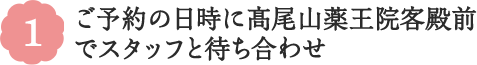 1 ご予約の日時に髙尾山薬王院客殿前でスタッフと待ち合わせ