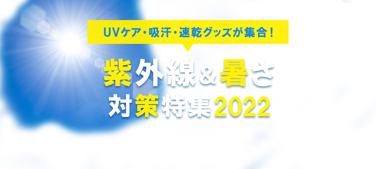 UVケア・吸汗・速乾グッズが集合！紫外線&暑さ対策特集2022 8月31日(水)午前10時まで