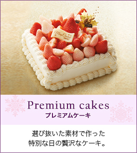 Premium cakes プレミアムケーキ 選び抜いた素材で作った特別な日の贅沢なケーキ。