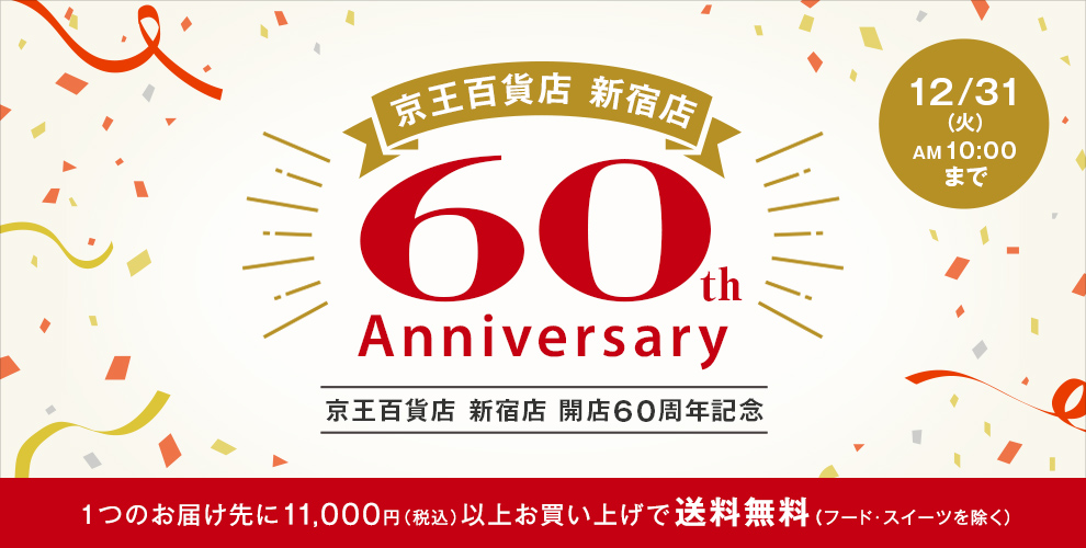 京王百貨店 新宿店 60th Anniversary 京王百貨店 新宿店 開店60周年記念 12/31（火） AM10:00まで 1つのお届け先に11,000円（税込）以上お買い上げで送料無料（食品店頭受取を除く）