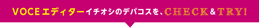 VOCEエディターイチオシのデパコスを、CHECK&TRY!