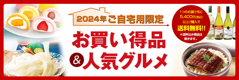 2024年ご自宅用限定 お買い得品＆人気グルメ 1つのお届け先に5,400円（税込）以上ご購入で送料無料!!※送料込み商品は除きます。