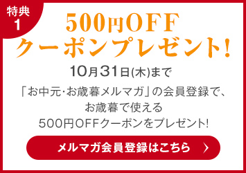 500円OFFクーポン 11/30(土)まで お中元・お歳暮メルマガ会員登録で、お歳暮で使える500円OFFクーポンをプレゼント！メルマガ会員登録はこちら