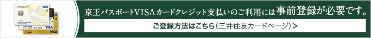 京王パスポートVISAカードクレジット支払いのご利用には事前登録が必要です。 ご登録方法はこちら（三井住友カードページへ）