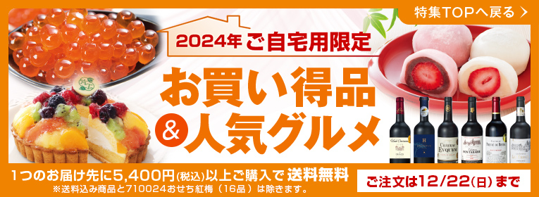 2024年ご自宅用限定 お買い得品＆人気グルメ 1つのお届け先に5,400円（税込）以上ご購入で送料無料!!※送料込み商品と710024おせち紅梅（16品）は除きます。ご注文は12/22（日）まで