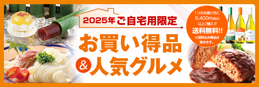 2025年ご自宅用限定 お買い得品＆人気グルメ 1つのお届け先に5,400円(税込)以上ご購入で送料無料!!※送料込み商品は除きます。