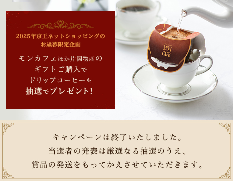 2025年京王ネットショッピングのお歳暮限定企画 モンカフェほか片岡物産のギフトご購入でドリップコーヒーを抽選でプレゼント！ 11月30日（日）まで キャンペーンは終了いたしました。当選者の発表は厳正なる抽選のうえ、賞品の発送をもってかえさせていただきます。