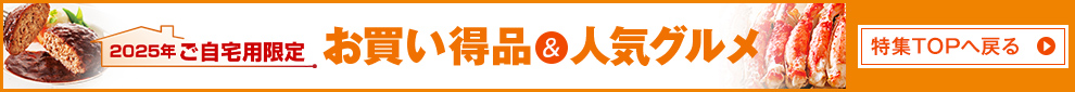 2025年ご自宅用限定 お買い得品&人気グルメ 特集TOPへ戻る
