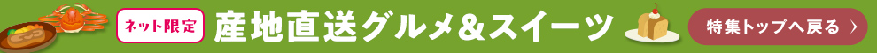 ネット限定産地直送グルメ＆スイーツ 特集トップへ戻る