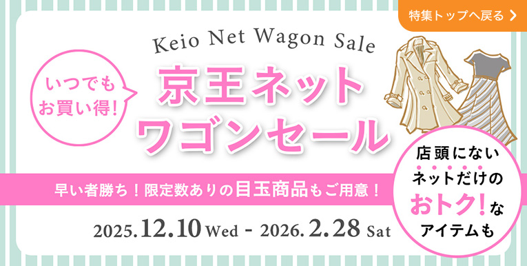 Keio Net Wagon Sale いつでもお買い得！京王ネット ワゴンセール 早い者勝ち！限定数ありの目玉商品もご用意！店頭にないネットだけのおトク!なアイテムも 2025.12.10 Wed - 2026.2.28 Sat 特集トップへ戻る