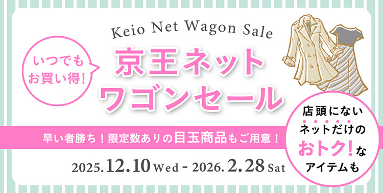 Keio Net Wagon Sale いつでもお買い得！京王ネット ワゴンセール 早い者勝ち！限定数ありの目玉商品もご用意！店頭にないネットだけのおトク!なアイテムも 2025.12.10 Wed - 2026.2.28 Sat