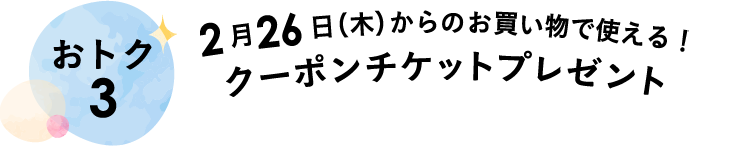 2月26日（木）からのお買い物で使える！クーポンチケットプレゼント