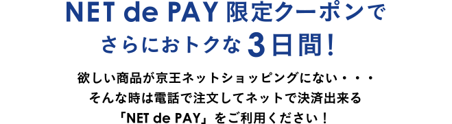 NET de PAY限定クーポンでさらにおトクな3日間！欲しい商品が京王ネットショッピングにない…そんな時は電話で注文してネットで決済出来る「NET de PAY」をご利用ください！
