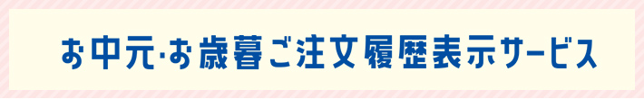 お中元・お歳暮ご注文履歴表示サービス