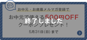 お中元・お歳暮メルマガ会員登録でお中元で使える500円OFFクーポンプレゼント！5月31日（日）まで