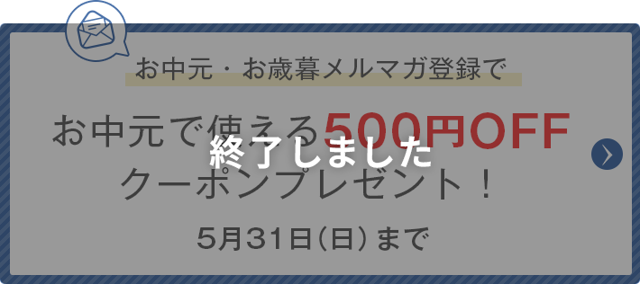 お中元・お歳暮メルマガ会員登録でお中元で使える500円OFFクーポンプレゼント！5月31日（日）まで
