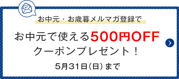 お中元・お歳暮メルマガ会員登録でお中元で使える500円OFFクーポンプレゼント！5月31日（日）まで
