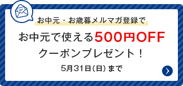 お中元・お歳暮メルマガ会員登録でお中元で使える500円OFFクーポンプレゼント！5月31日（日）まで