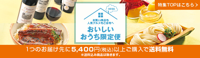 2026年おいしいおうち限定便 お買い得品＆人気グルメもご自宅へ 1つのお届け先に5,400円(税込)以上ご購入で送料無料!!※送料込み商品は除きます。特集TOPはこちら