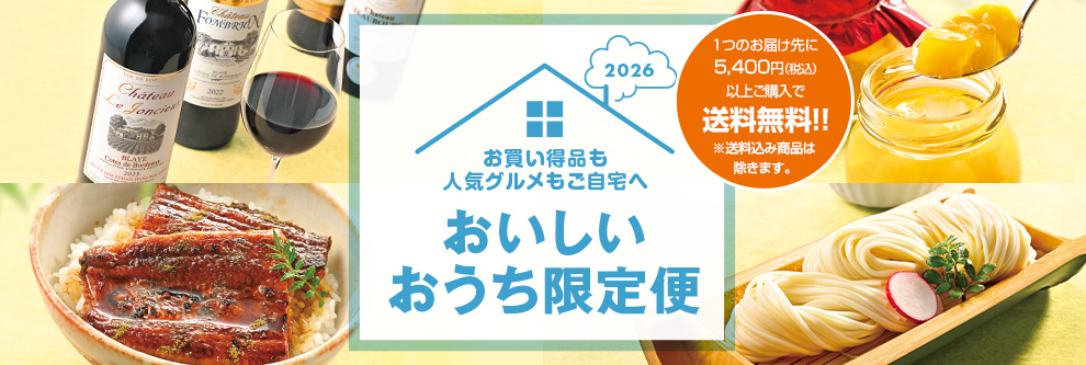 2026年おいしいおうち限定便 お買い得品＆人気グルメもご自宅へ 1つのお届け先に5,400円(税込)以上ご購入で送料無料!!※送料込み商品は除きます。