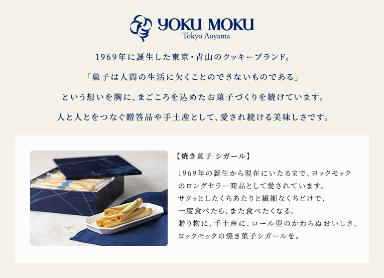 1969年に誕生した東京・青山のクッキーブランド。「菓子は人間の生活に欠くことのできないものである」という想いを胸に、まごころを込めたお菓子づくりを続けています。人と人とをつなぐ贈答品や手土産として、愛され続ける美味しさです。