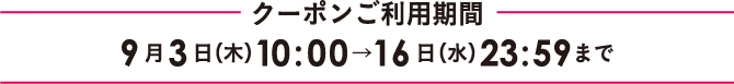 クーポンご利用期間 9月3日（木）10:00→16日（水）23:59まで