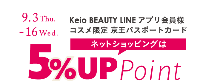 Keio BEAUTY LINE アプリ会員様 コスメ限定 京王パスポートカード ネットショッピングは5％UP Point 9.3 Thu. - 16 Wed.