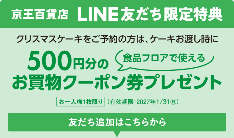 京王百貨店LINE友だち限定特典 クリスマスケーキをご予約の方は、ケーキお渡し時に食品フロアで使える 500円分のお買物クーポン券プレゼント お一人様一枚限り（有効期限 2027年1月31日（日））