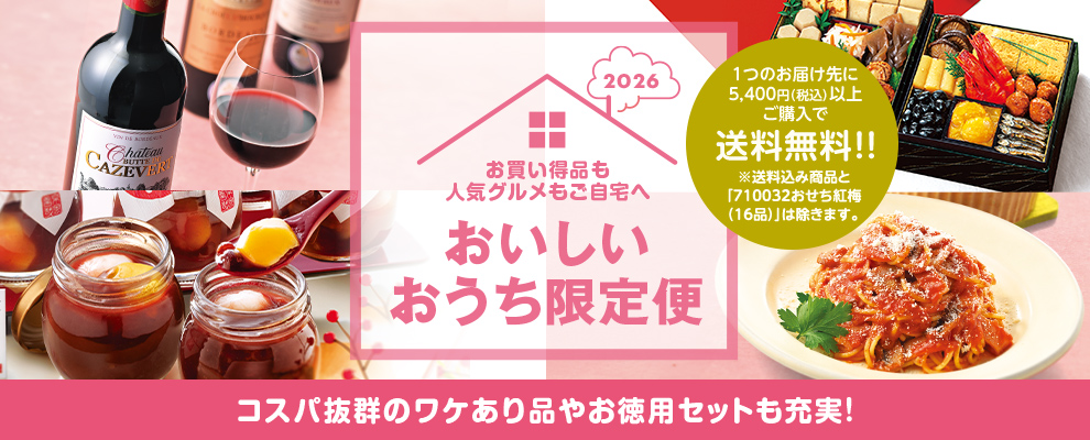 2026年おいしいおうち限定便 お買い得品＆人気グルメもご自宅へ 1つのお届け先に5,400円(税込)以上ご購入で送料無料!!※送料込み商品と「710032おせち紅梅（16品）」は除きます。