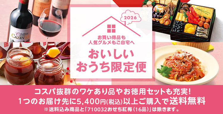 2026年おいしいおうち限定便 お買い得品＆人気グルメもご自宅へ 1つのお届け先に5,400円(税込)以上ご購入で送料無料!!※送料込み商品と「710032おせち紅梅（16品）」は除きます。