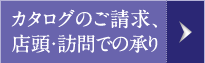 カタログのご請求、店頭・訪問での承り
