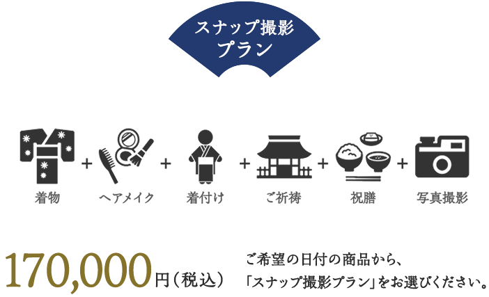 スナップ撮影プラン 着物＋ヘアメイク＋着付け＋御祈祷＋祝膳＋写真撮影 170,000円（税込）ご希望の日付の商品から、「スナップ撮影プラン」をお選びください。