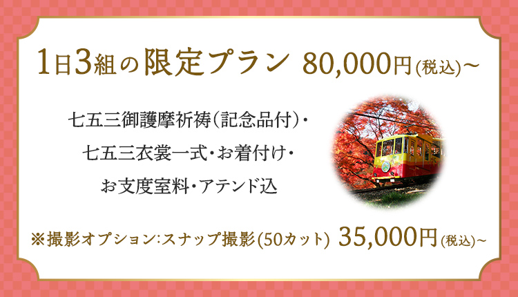 1日3組の限定プラン80,000円（税込）～ 七五三御護摩祈祷（記念品付）・七五三衣裳一式・お着付け・お支度室料・アテンド込 ※撮影オプション：スナップ撮影(50カット)35,000円（税込）～