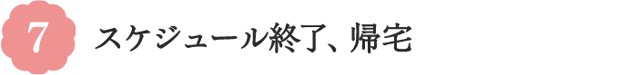 7 スケジュール終了、帰宅